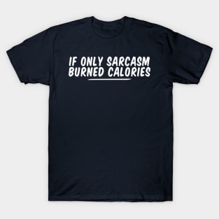 if only sarcasm burned calories funny T-Shirt